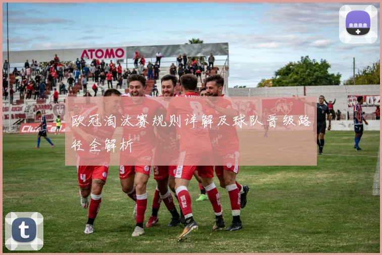 欧冠淘汰赛规则详解及球队晋级路径全解析