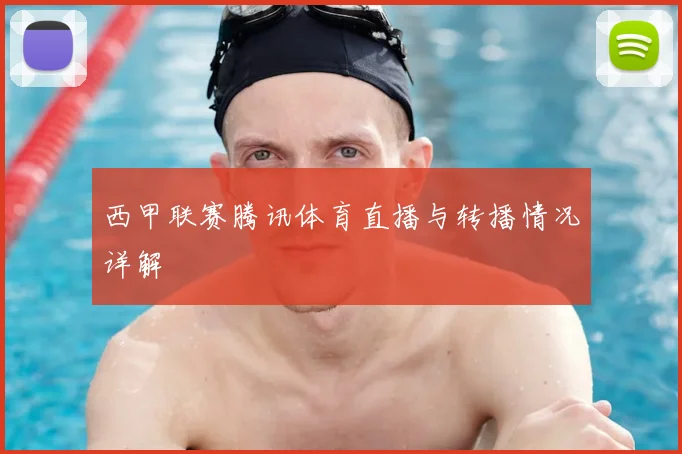 西甲联赛腾讯体育直播与转播情况详解