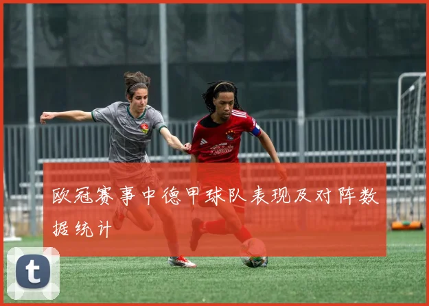 欧冠赛事中德甲球队表现及对阵数据统计