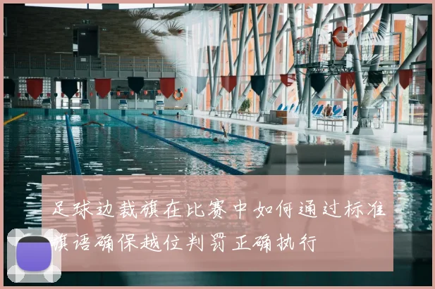 足球边裁旗在比赛中如何通过标准旗语确保越位判罚正确执行