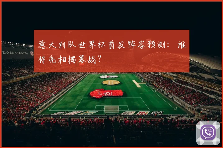 意大利队世界杯首发阵容预测：谁将亮相揭幕战？
