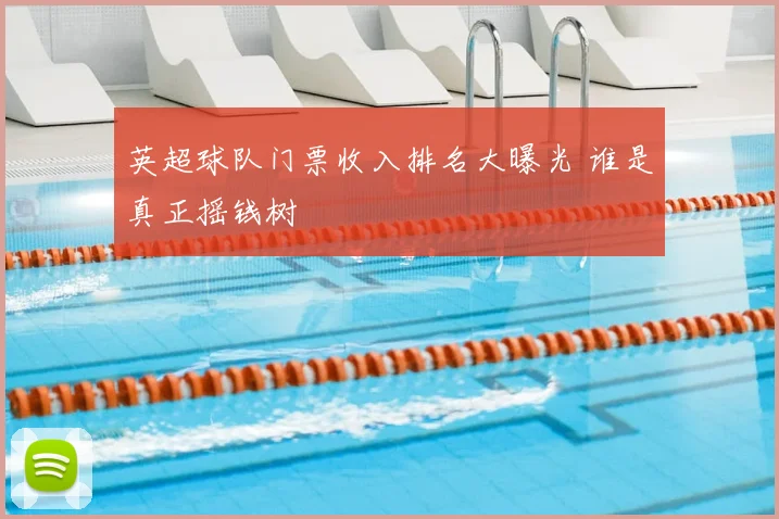 英超球队门票收入排名大曝光 谁是真正摇钱树