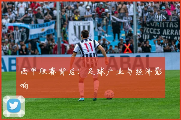 西甲联赛背后:足球产业与经济影响